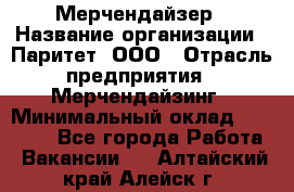 Мерчендайзер › Название организации ­ Паритет, ООО › Отрасль предприятия ­ Мерчендайзинг › Минимальный оклад ­ 26 000 - Все города Работа » Вакансии   . Алтайский край,Алейск г.